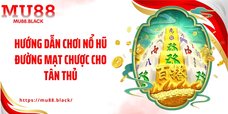 Hướng dẫn chơi nổ hũ Đường Mạt Chược cho tân thủ