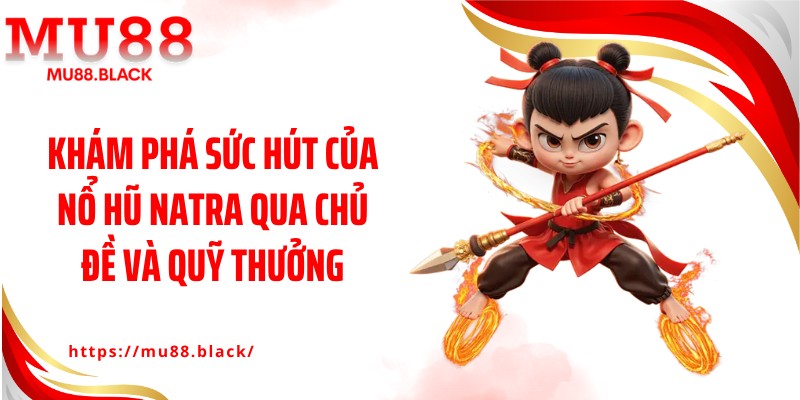 Khám phá sức hút của nổ hũ Natra qua chủ đề và quỹ thưởng