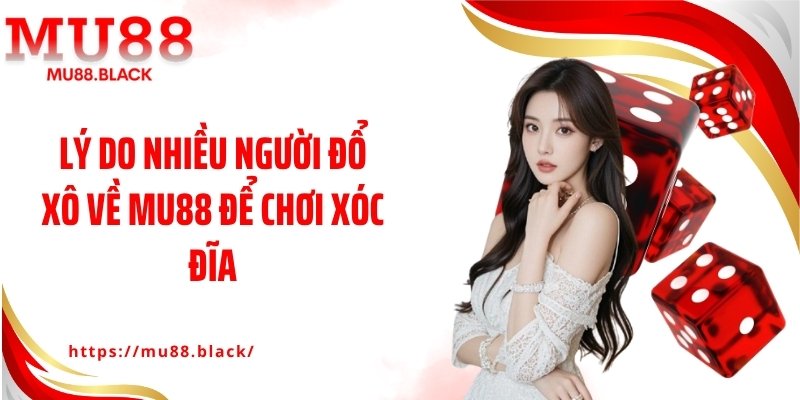Lý do nhiều người đổ xô về MU88 để chơi xóc đĩa